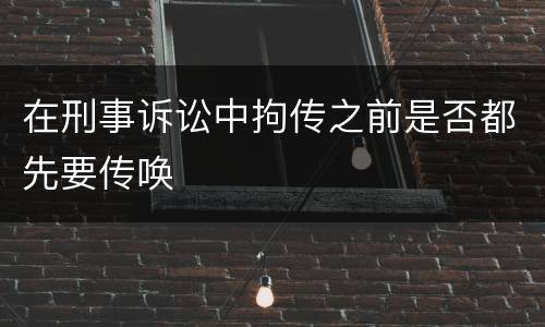 在刑事诉讼中拘传之前是否都先要传唤