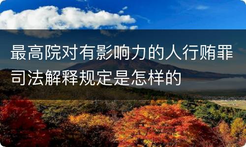 最高院对有影响力的人行贿罪司法解释规定是怎样的