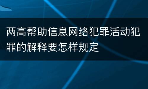两高帮助信息网络犯罪活动犯罪的解释要怎样规定