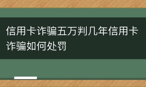 信用卡诈骗五万判几年信用卡诈骗如何处罚