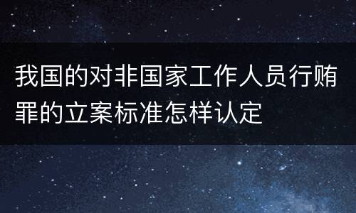 我国的对非国家工作人员行贿罪的立案标准怎样认定