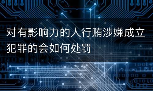 对有影响力的人行贿涉嫌成立犯罪的会如何处罚