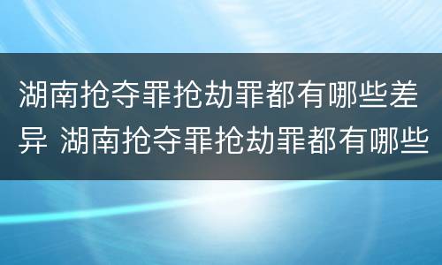 湖南抢夺罪抢劫罪都有哪些差异 湖南抢夺罪抢劫罪都有哪些差异案例