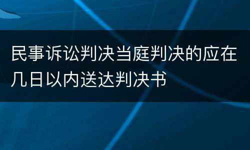 民事诉讼判决当庭判决的应在几日以内送达判决书