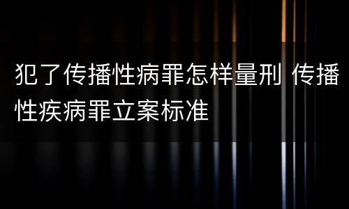 犯了传播性病罪怎样量刑 传播性疾病罪立案标准
