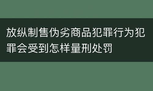 放纵制售伪劣商品犯罪行为犯罪会受到怎样量刑处罚