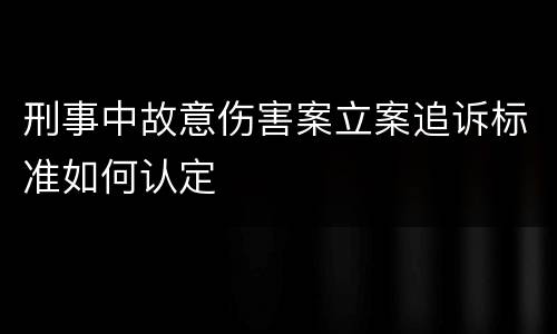 刑事中故意伤害案立案追诉标准如何认定