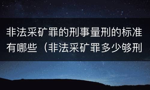 非法采矿罪的刑事量刑的标准有哪些（非法采矿罪多少够刑事）