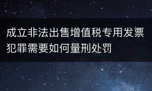成立非法出售增值税专用发票犯罪需要如何量刑处罚