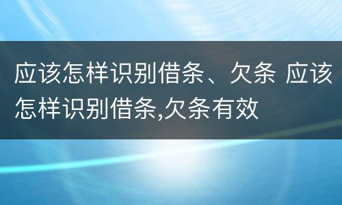 应该怎样识别借条、欠条 应该怎样识别借条,欠条有效