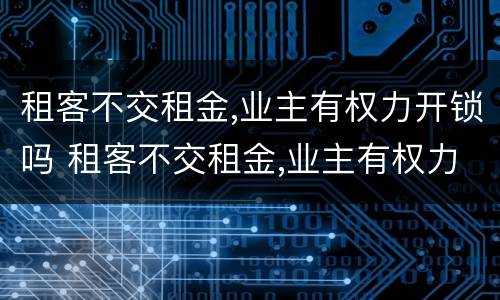 租客不交租金,业主有权力开锁吗 租客不交租金,业主有权力开锁吗合法吗