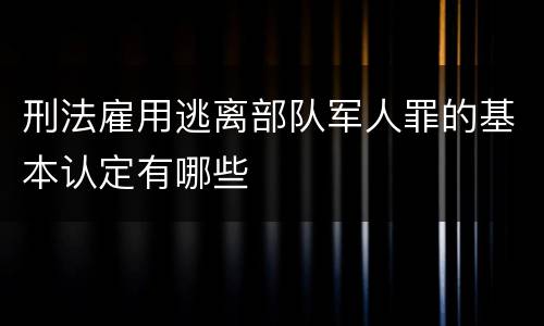 刑法雇用逃离部队军人罪的基本认定有哪些