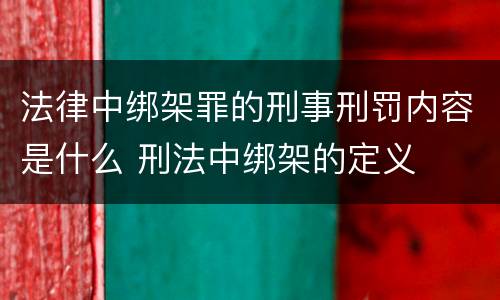 法律中绑架罪的刑事刑罚内容是什么 刑法中绑架的定义