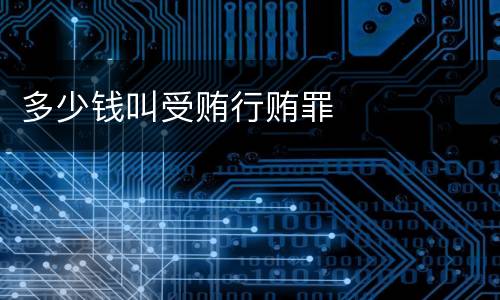 多少钱叫受贿行贿罪