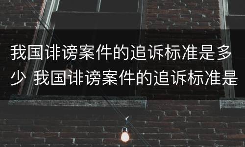 我国诽谤案件的追诉标准是多少 我国诽谤案件的追诉标准是多少年