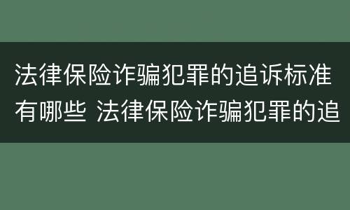 法律保险诈骗犯罪的追诉标准有哪些 法律保险诈骗犯罪的追诉标准有哪些要求