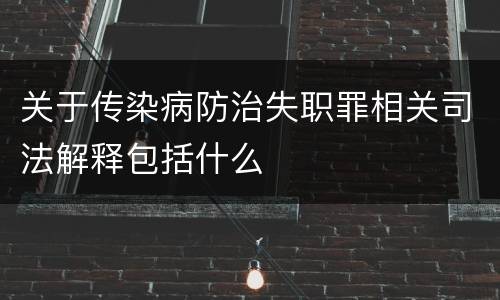 关于传染病防治失职罪相关司法解释包括什么