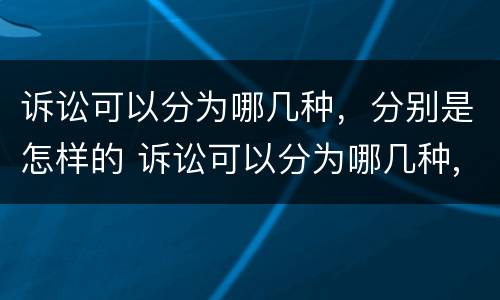 诉讼可以分为哪几种，分别是怎样的 诉讼可以分为哪几种,分别是怎样的程序