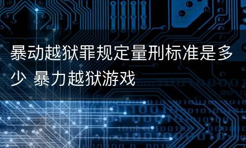 暴动越狱罪规定量刑标准是多少 暴力越狱游戏
