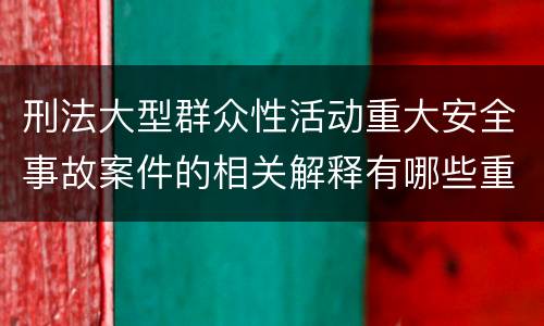 刑法大型群众性活动重大安全事故案件的相关解释有哪些重要规定