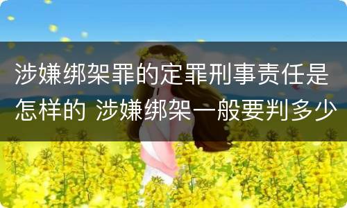 涉嫌绑架罪的定罪刑事责任是怎样的 涉嫌绑架一般要判多少年