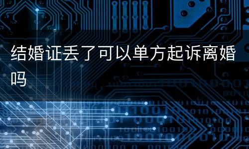 结婚证丢了可以单方起诉离婚吗