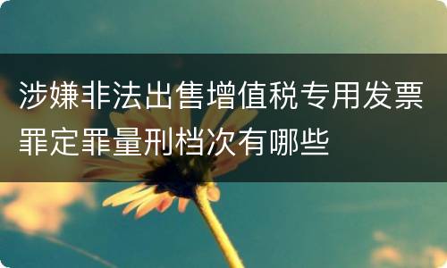 涉嫌非法出售增值税专用发票罪定罪量刑档次有哪些