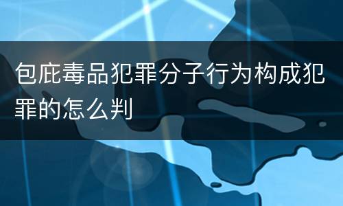 包庇毒品犯罪分子行为构成犯罪的怎么判