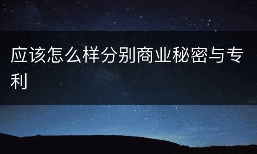 应该怎么样分别商业秘密与专利