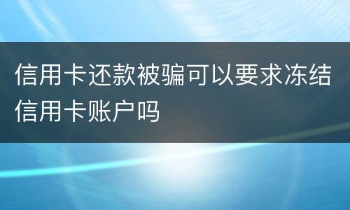 信用卡还款被骗可以要求冻结信用卡账户吗