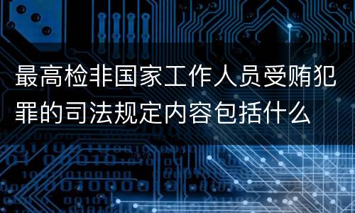 最高检非国家工作人员受贿犯罪的司法规定内容包括什么