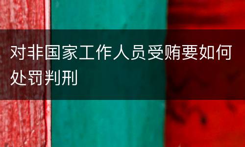 对非国家工作人员受贿要如何处罚判刑
