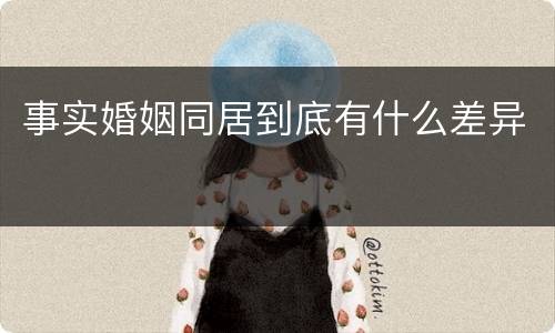 事实婚姻同居到底有什么差异