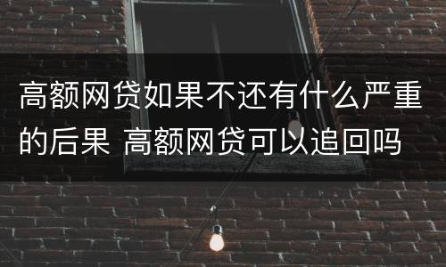 高额网贷如果不还有什么严重的后果 高额网贷可以追回吗