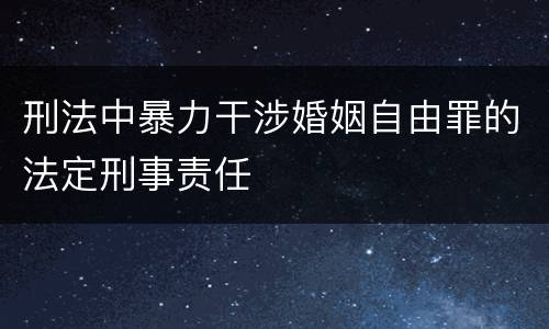 刑法中暴力干涉婚姻自由罪的法定刑事责任