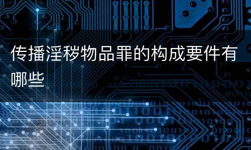 传播淫秽物品罪的构成要件有哪些