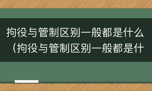 拘役与管制区别一般都是什么（拘役与管制区别一般都是什么意思）