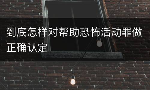 到底怎样对帮助恐怖活动罪做正确认定