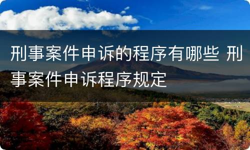 刑事案件申诉的程序有哪些 刑事案件申诉程序规定
