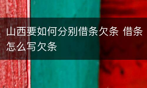 山西要如何分别借条欠条 借条怎么写欠条