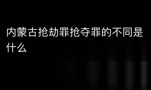 内蒙古抢劫罪抢夺罪的不同是什么