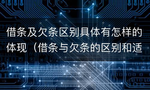 借条及欠条区别具体有怎样的体现（借条与欠条的区别和适用要点）