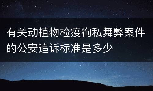 有关动植物检疫徇私舞弊案件的公安追诉标准是多少