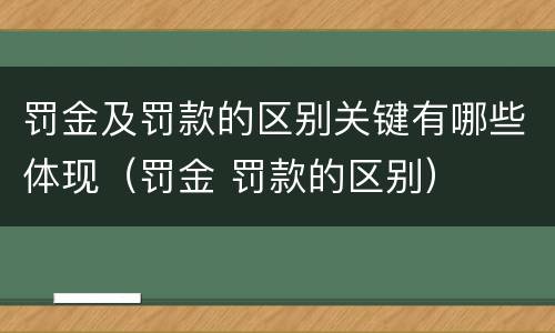 罚金及罚款的区别关键有哪些体现（罚金 罚款的区别）
