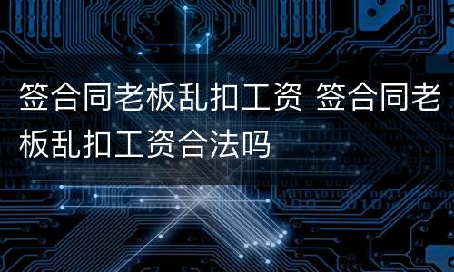 签合同老板乱扣工资 签合同老板乱扣工资合法吗