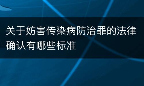 关于妨害传染病防治罪的法律确认有哪些标准