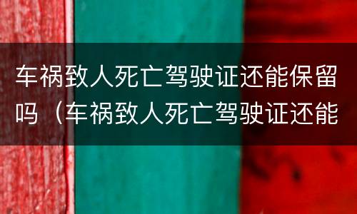 车祸致人死亡驾驶证还能保留吗（车祸致人死亡驾驶证还能保留吗）