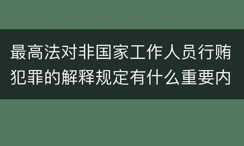最高法对非国家工作人员行贿犯罪的解释规定有什么重要内容