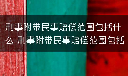 刑事附带民事赔偿范围包括什么 刑事附带民事赔偿范围包括什么意思