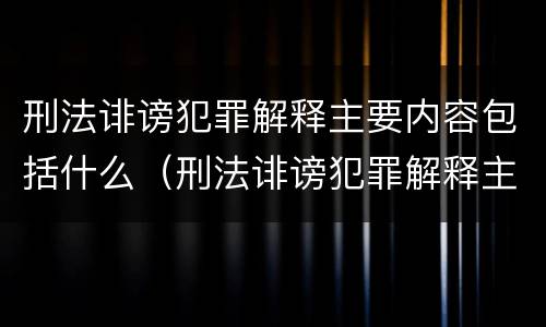 刑法诽谤犯罪解释主要内容包括什么（刑法诽谤犯罪解释主要内容包括什么意思）